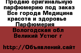 Продаю оригинальную парфюмерию под заказ - Все города Медицина, красота и здоровье » Парфюмерия   . Вологодская обл.,Великий Устюг г.